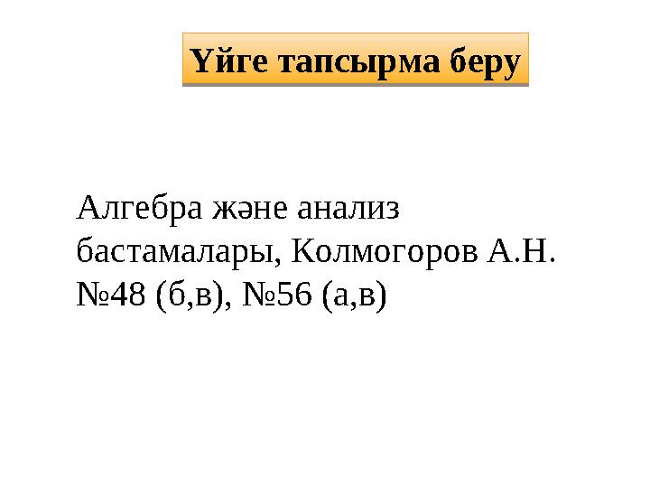 Үйге тапсырма беру Алгебра және анализ бастамалары, Колмогоров А.Н. № 48 (б,в), №56 (а,в)Үйге тапсырма беру