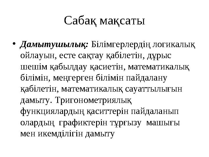 Сабақ мақсаты • Дамытушылық: Білімгерлердің логикалық ойлауын, есте сақтау қабілетін, дұрыс шешім қабылдау қасиетін, математи