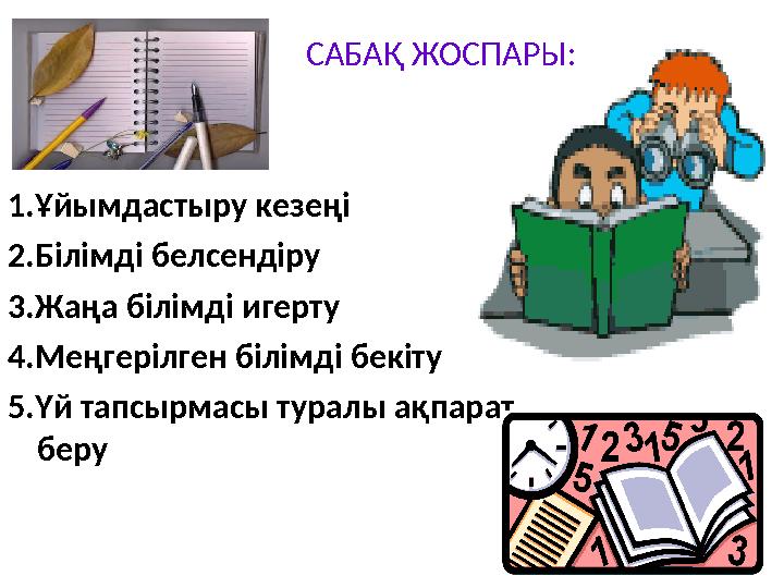 САБАҚ ЖОСПАРЫ: 1.Ұйымдастыру кезеңі 2.Білімді белсендіру 3.Жаңа білімді игерту 4.Меңгерілген білімді бекіту 5.Үй тапсырмасы тура