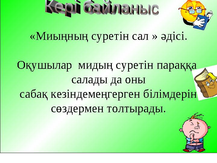 « Миыңның суретін сал » әдісі. Оқушылар мидың суретін параққа салады да оны сабақ кезіндемеңгерген білімдерін сөздермен т