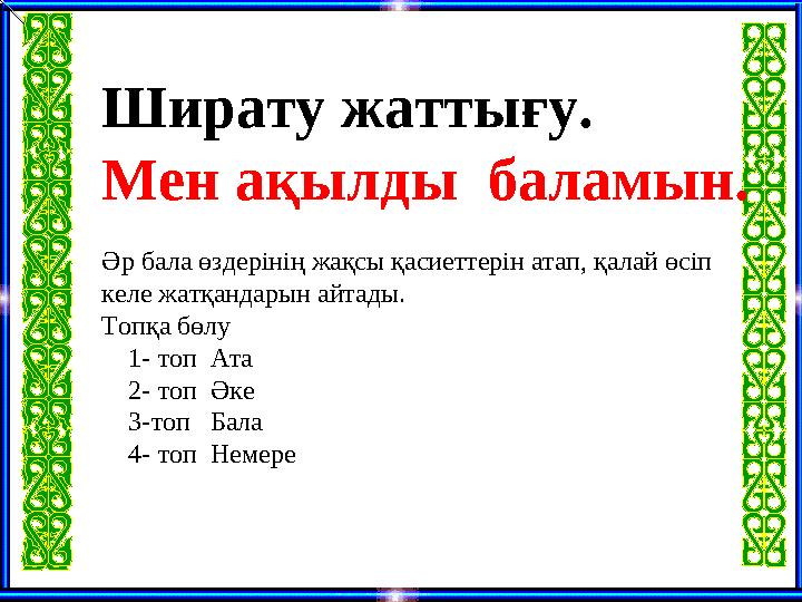 Ширату жаттығу. Мен ақылды баламын. Әр бала өздерінің жақсы қасиеттерін атап, қалай өсіп келе жатқандарын айтады. Топқа бөлу