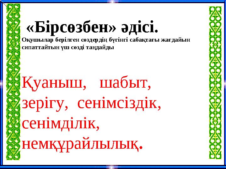 « Бірсөзбен » әдісі. О қушылар берілген сөздердің бүгінгі сабақтағы жағдайын сипаттайтын үш сөзді таңдайды Қуаныш,