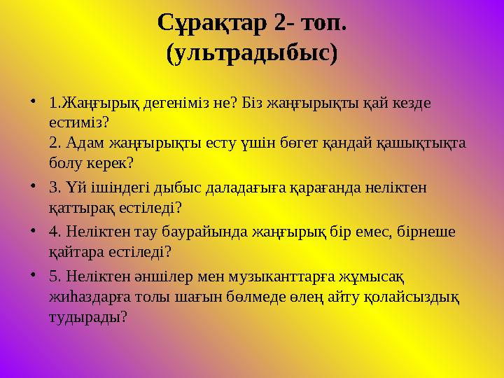 Сұрақтар 2- топ. (ультрадыбыс) • 1.Жаңғырық дегеніміз не? Біз жаңғырықты қай кезде естиміз? 2. Адам жаңғырықты есту үшін бөгет