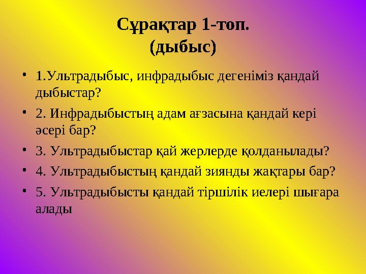 Сұрақтар 1-топ. (дыбыс) • 1.Ультрадыбыс, инфрадыбыс дегеніміз қандай дыбыстар? • 2. Инфрадыбыстың адам ағзасына қандай кері әс