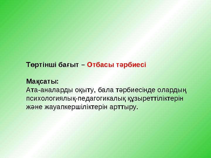 Төртінші бағыт – Отбасы тәрбиесі Мақсаты: Ата-аналарды оқыту, бала тәрбиесінде олардың психологиялық-педагогикалық құзырет