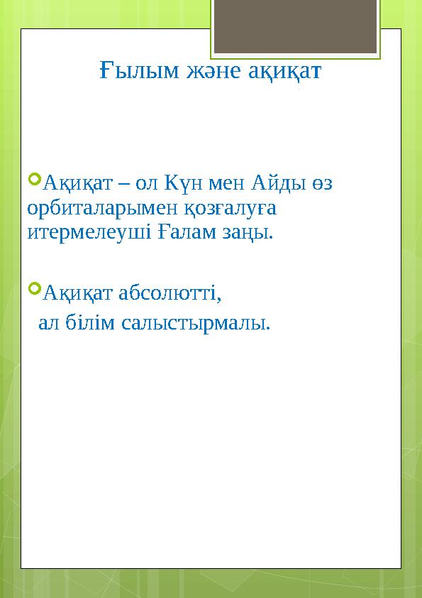 Ғылым және ақиқат  Ақиқат – ол Күн мен Айды өз орбиталарымен қозғалуға итермелеуші Ғалам заңы.  Ақиқат абсолютті, ал бі