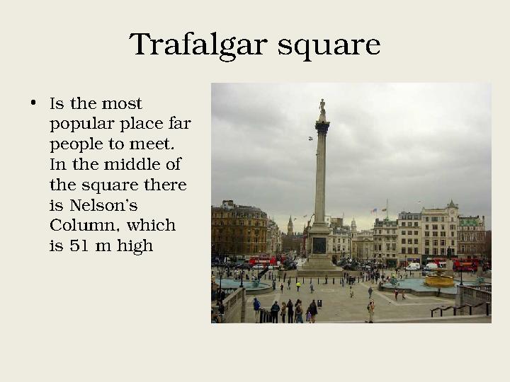 Trafalgar square • Is the most popular place far people to meet. In the middle of the square there is Nelson’s Column, whi