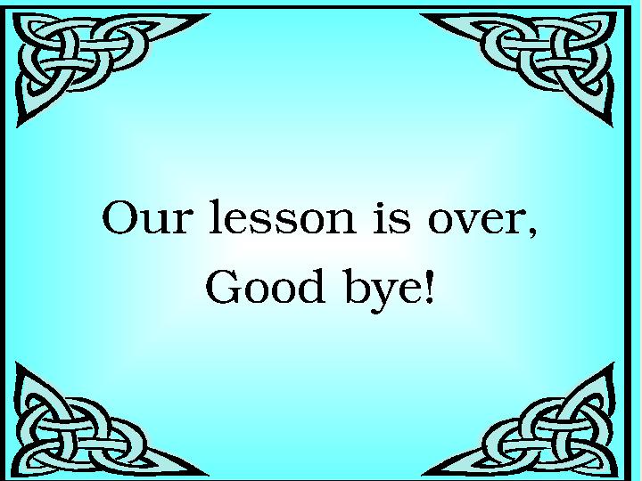 Our lesson is over, Good bye!
