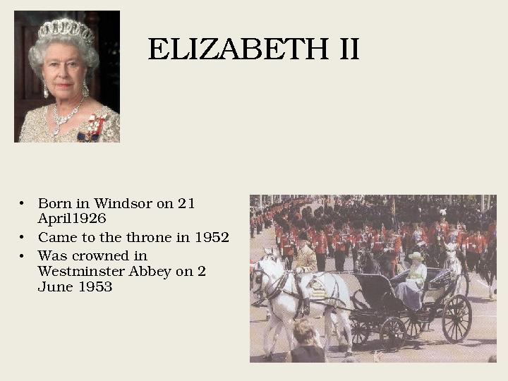 ELIZABETH II • Born in Windsor on 21 April1926 • Came to the throne in 1952 • Was crowned in Westminster Abbey on 2 June 1953