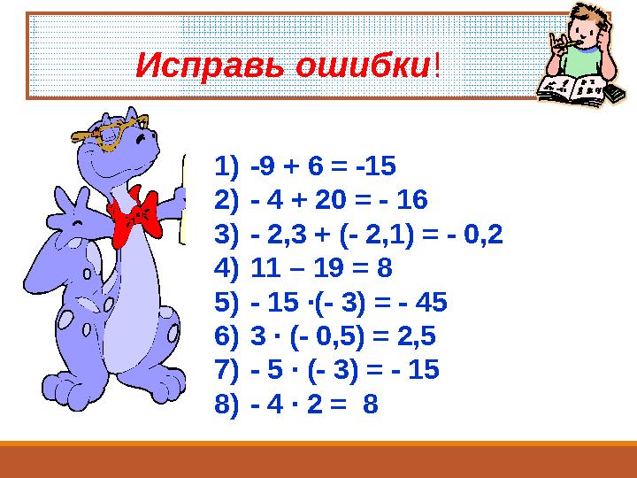 1) -9 + 6 = -15 2) - 4 + 20 = - 16 3) - 2,3 + (- 2,1) = - 0,2 4) 11 – 19 = 8 5) - 15 ∙(- 3) = - 45 6) 3 ∙ (- 0,5) = 2,5 7) - 5 ∙