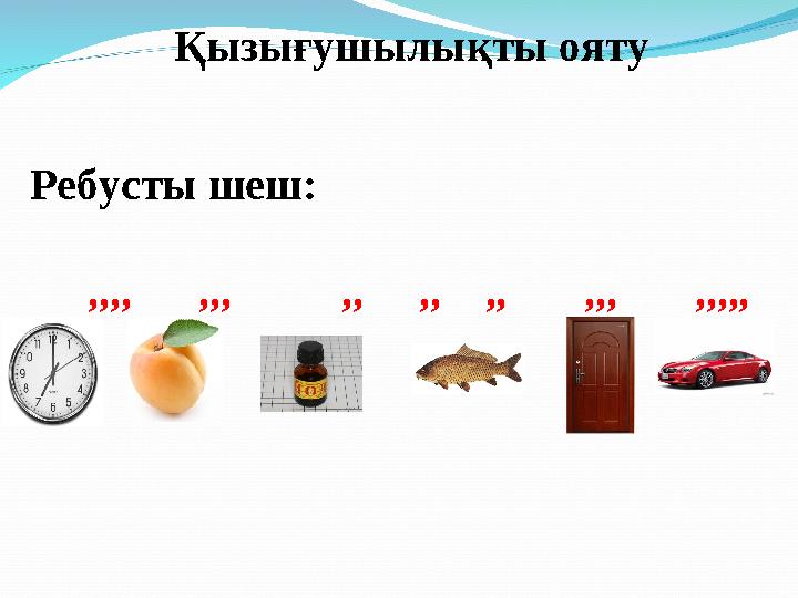 Қызығушылықты ояту Ребусты шеш: ,,,, ,,, ,, ,, ,, ,,, ,,,,,