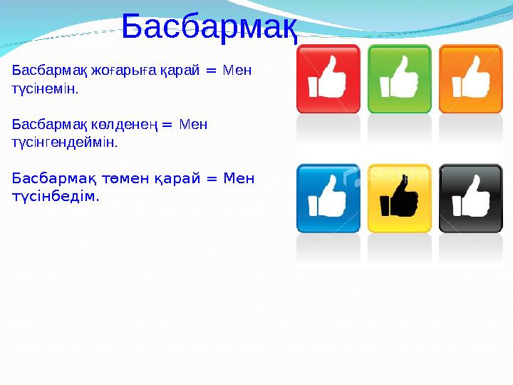 Басбармақ Басбармақ жоғарыға қарай = Мен түсінемін. Басбармақ көлденең = Мен түсінгендеймін. Басбармақ төмен қарай =