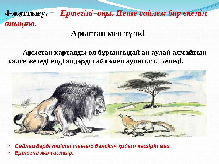 4-жаттығу. Ертегіні оқы. Неше сөйлем бар екенін анықта. Арыстан мен түлкі Арыстан қартаяды ол бұрынғы