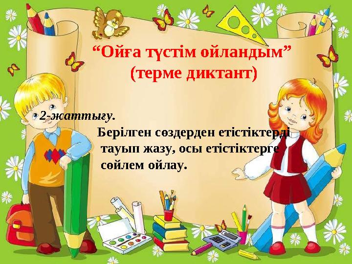 “ Ойға түстім ойландым” (терме диктант) 2-жаттығу. Берілген сөздерден етістіктерді тауып жазу, осы етістікте