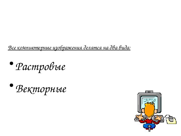 Все компьютерные изображения делятся на два вида: • Растровые • Векторные