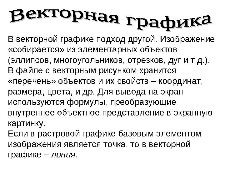 В векторной графике подход другой. Изображение «собирается» из элементарных объектов (эллипсов, многоугольников, отрезков, дуг