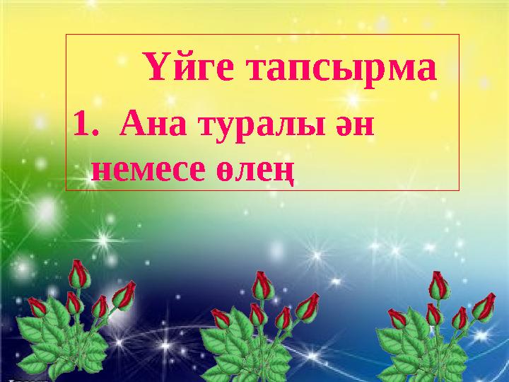 Үйге тапсырма 1 . Ана туралы ән немесе өлең