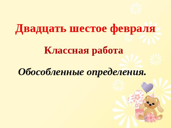 Двадцать шестое февраля Классная работа Обособленные определения.