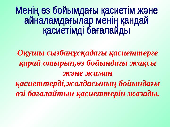 Оқушы сызбанұсқадағы қасиеттерге қарай отырып,өз бойындағы жақсы және жаман қасиеттерді,жолдасының бойындағы өзі бағалайт