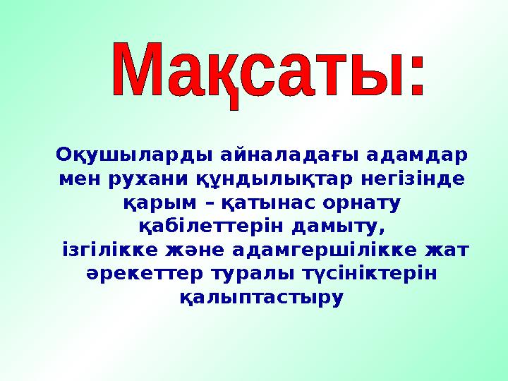 Оқушыларды айналадағы адамдар мен рухани құндылықтар негізінде қарым – қатынас орнату қабілеттерін дамыту, ізгілікке және