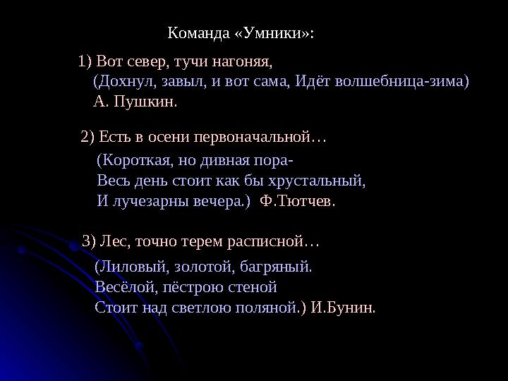 Команда «Умники»: 1) Вот север, тучи нагоняя, (Дохнул, завыл, и вот сама, Идёт волшебница-зима) А. Пушкин.