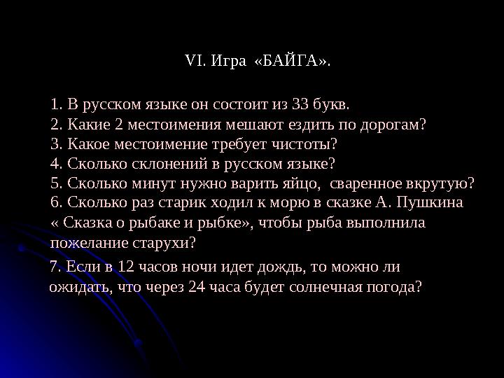 VI. Игра «БАЙГА». 1. В русском языке он состоит из 33 букв. 2. Какие 2 местоимения мешают ездить по дорогам? 3. Какое местоимен