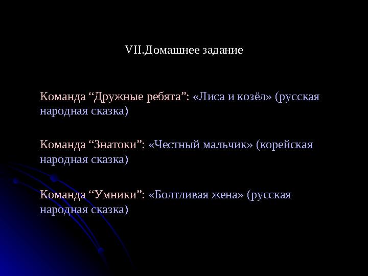 VII.Домашнее задание Команда “Дружные ребята”: «Лиса и козёл» (русская народная сказка) Команда “Знатоки”: «Честный мальчик»