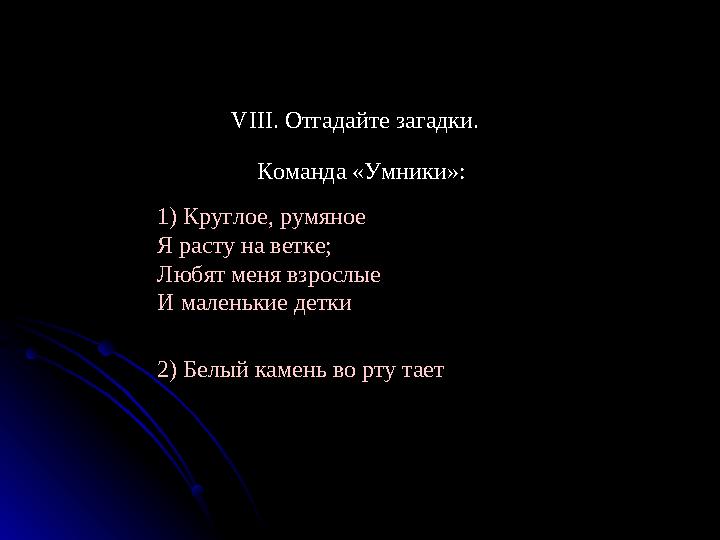 Команда «Умники»:VIII. Отгадайте загадки. 1) Круглое, румяное Я расту на ветке; Любят меня взрослые И маленькие детки 2) Белый