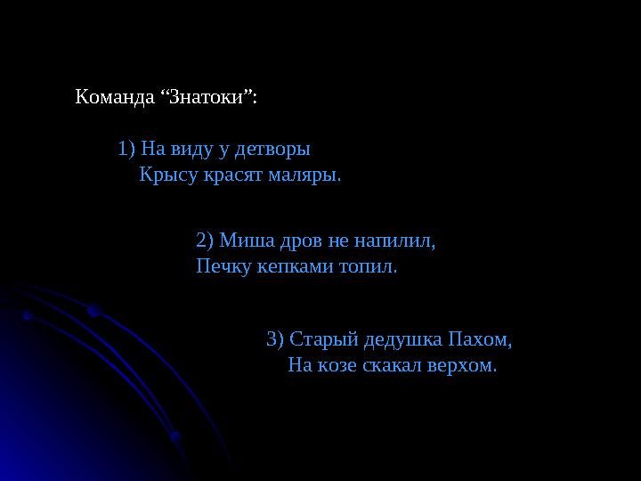 Команда “Знатоки”: 1) На виду у детворы Крысу красят маляры. 2) Миша дров не напилил, Печку кепками