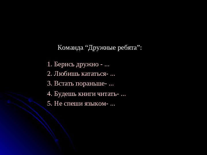 Команда “Дружные ребята”: 1. Берись дружно - ... 2. Любишь кататься- ... 3. Встать пораньше- ... 4. Будешь книги читать-