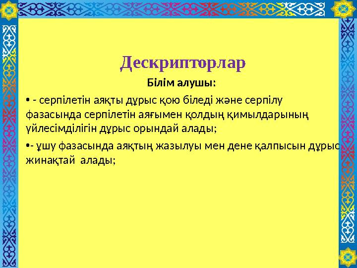 Дескриптор лар Білім алушы: • - серпілетін аяқты дұрыс қою біледі және серпілу фазасында серпілетін аяғымен қолдың қимылда