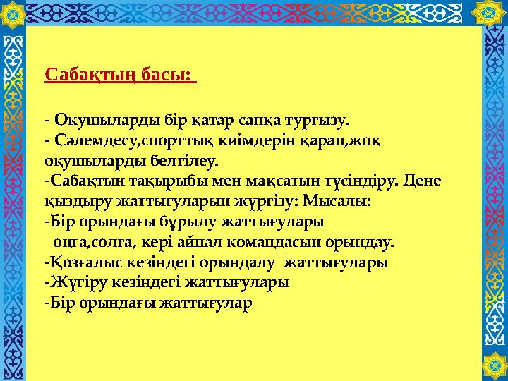 Сабақтың басы: - Окушыларды бір қатар сапқа турғызу. - Сәлемдесу,спорттық киімдерін қарап,жоқ оқушылaрды белгілеу. -Сабақтын т