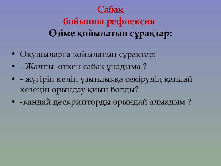 Сабақ бойынша рефлексия Өзіме қойылатын сұрақтар: • Оқушыларға қойылатын сұрақтар: • - Жалпы өткен сабақ ұнадыма ? • - жүгіріп