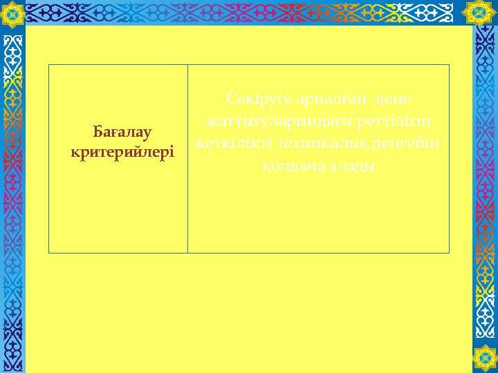 Бағалау критерийлері Секіруге арналған дене жаттығуларындағы реттілігін жеткілікті техникалық дeңгeйін қолдана алады .