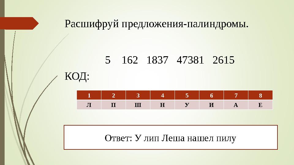 Расшифруй предложения-палиндромы. 5 162 1837 47381 2615 КОД: 1 2 3 4 5 6 7 8 Л П Ш Н У И А Е Ответ: У лип Леша нашел п