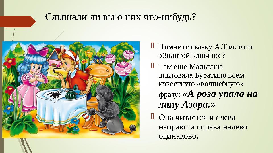 Слышали ли вы о них что-нибудь?  Помните сказку А.Толстого «Золотой ключик»?  Там еще Мальвина диктовала Буратино всем и