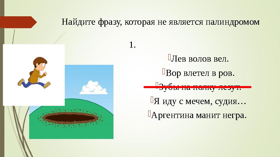 Найдите фразу, которая не является палиндромом 1.  Лев волов вел.  Вор влетел в ров.  Зубы на полку лезут.  Я иду с мечем,