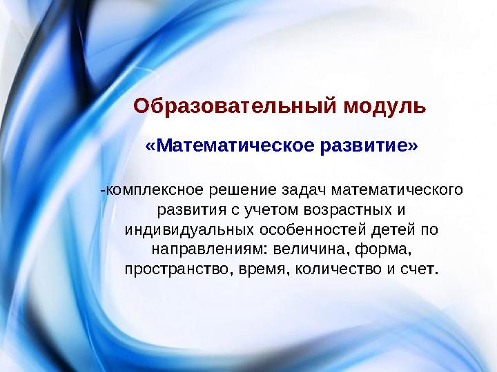 Образовательный модуль «Математическое развитие» -комплексное решение задач математического развития с учетом возрастных и и