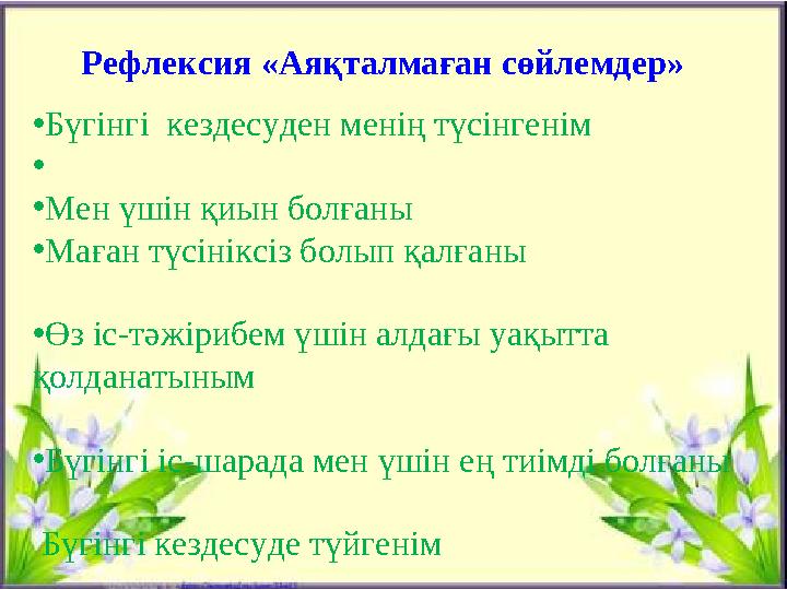 • Бүгінгі кездесуден менің түсінгенім • • Мен үшін қиын болғаны • Маған түсініксіз болып қалғаны • Өз іс-тәжірибем үшін а