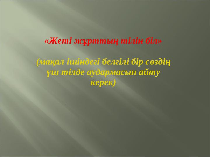 «Жеті жұрттың тілін біл» (мақал ішіндегі белгілі бір сөздің үш тілде аудармасын айту керек)