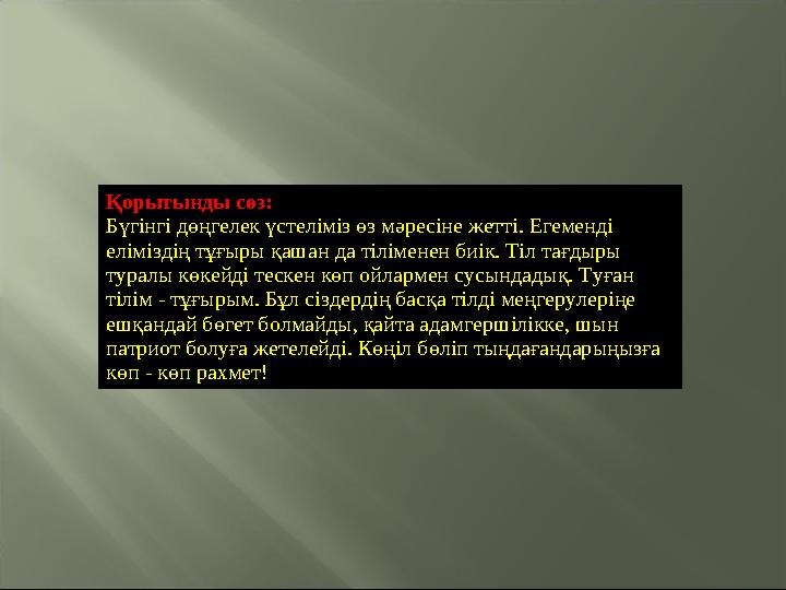 Қорытынды сөз: Бүгінгі дөңгелек үстеліміз өз мәресіне жетті. Егеменді еліміздің тұғыры қашан да тіліменен биік. Тіл тағдыры ту