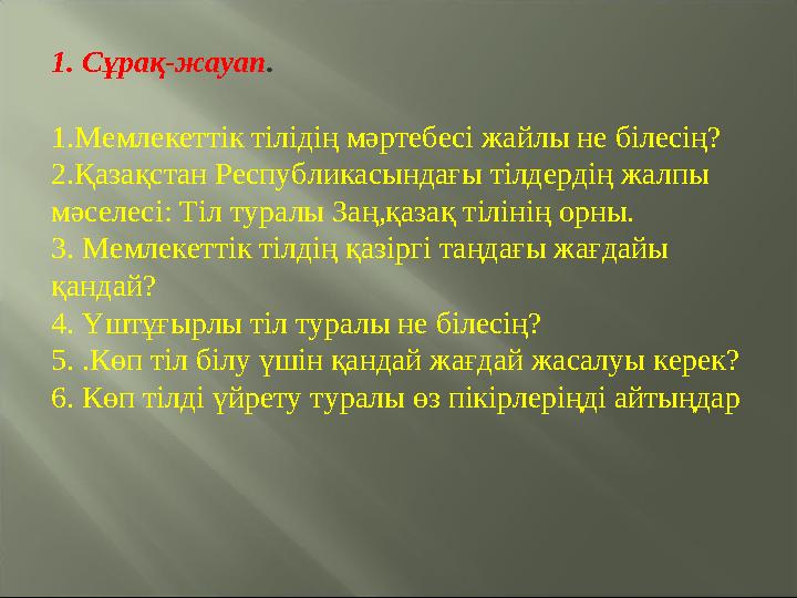 1. Сұрақ-жауап . 1.Мемлекеттік тілідің мәртебесі жайлы не білесің? 2.Қазақстан Республикасындағы тілдердің жалпы мәселесі: Тіл