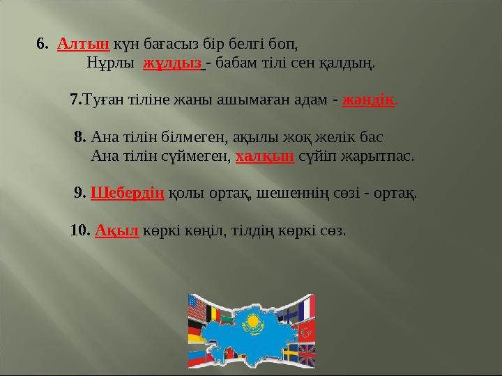 6. Алтын күн бағасыз бір белгі боп, Нұрлы жұлдыз - бабам тілі сен қалдың. 7. Туған тіліне жаны аш