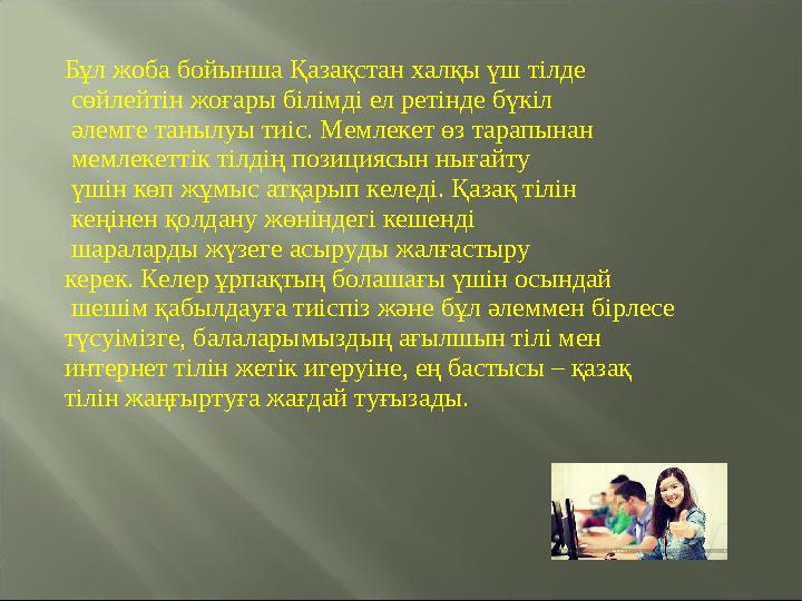 Бұл жоба бойынша Қазақстан халқы үш тілде сөйлейтін жоғары білімді ел ретінде бүкіл əлемге танылуы тиіс. Мемлекет өз тарапын