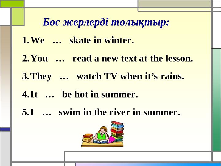 Бос жерлерді толықтыр : 1. We … skate in winter. 2. You … read a new text at the lesson. 3. They … watch TV when it’