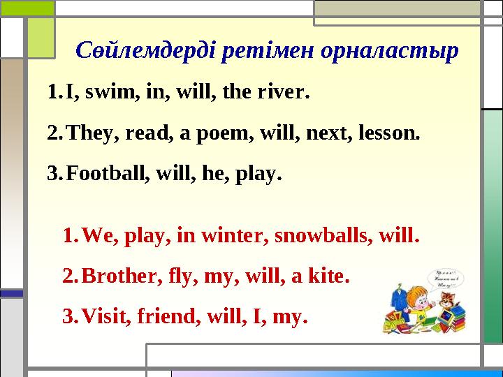 Сөйлемдерді ретімен орналастыр 1. I, swim, in, will, the river. 2. They, read, a poem, will, next, lesson. 3. Football, will, he
