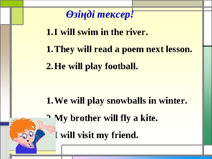 Өзіңді тексер! 1. I will swim in the river. 1. They will read a poem next lesson. 2. He will play football. 1. We will play sno