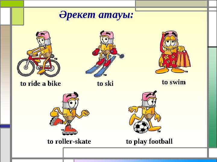 Әрекет атауы : to ride a bike to ski to swim to roller-skate to play football