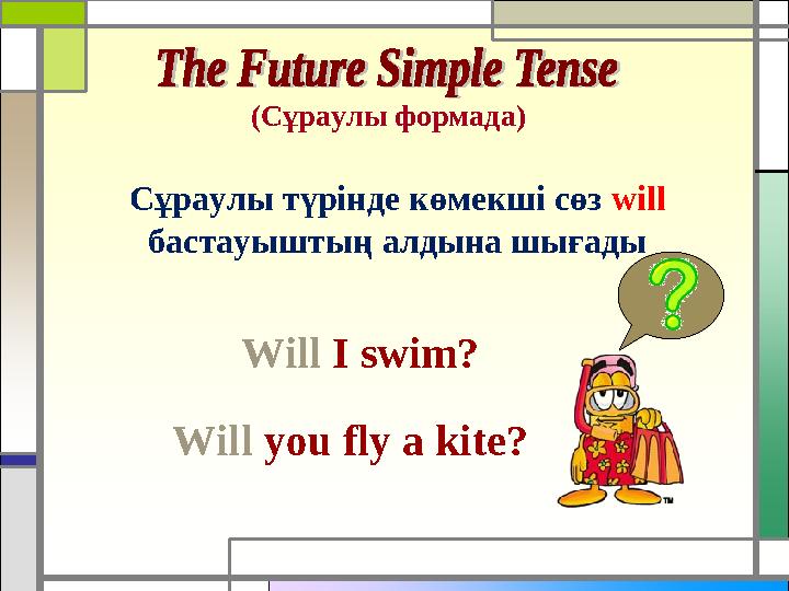 ( Сұраулы формада ) Сұраулы түрінде көмекші сөз will бастауыштың алдына шығады Will I swim? Will you fly a kite?