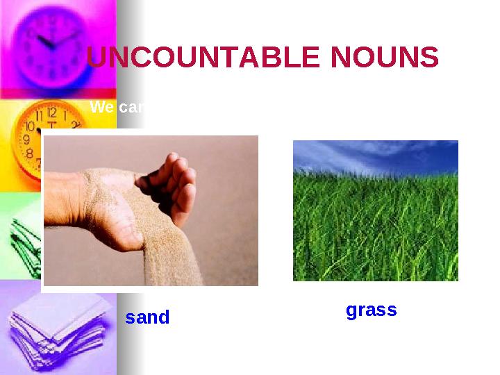 UNCOUNTABLE NOUNS We cannot "count" UNCOUNTABLE NOUNS sand grass